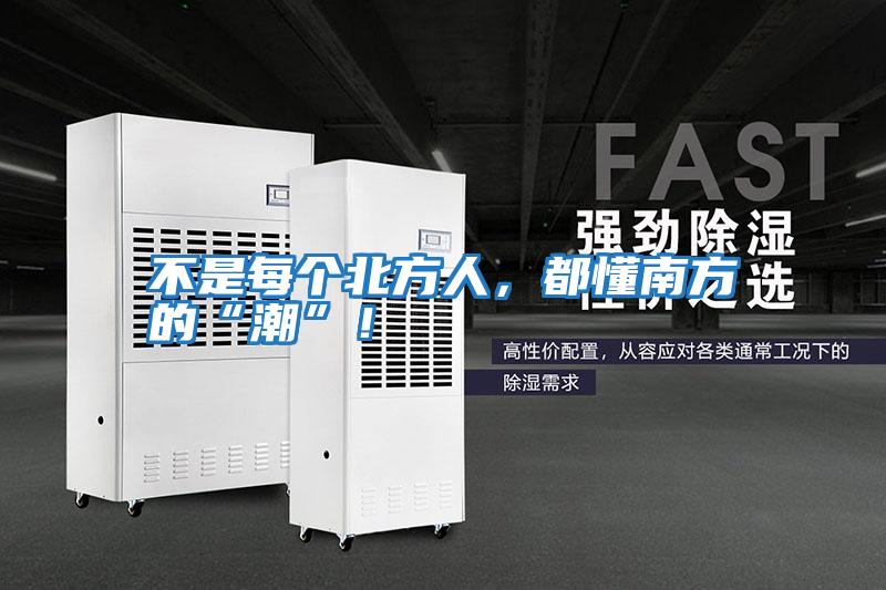 不是每個北方人，都懂南方的“潮”！