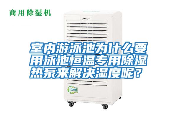 室內游泳池為什么要用泳池恒溫專用除濕熱泵來解決濕度呢？