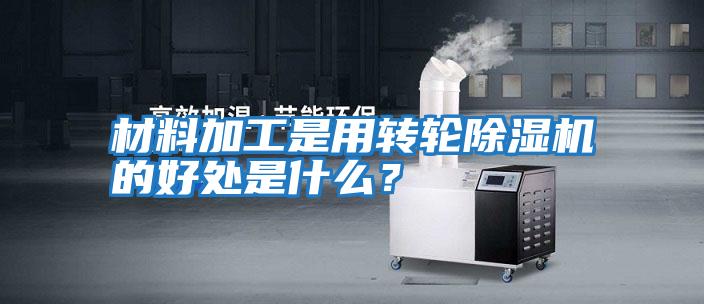 材料加工是用轉(zhuǎn)輪除濕機的好處是什么?