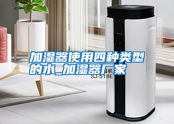 加濕器使用四種類(lèi)型的水_加濕器廠家