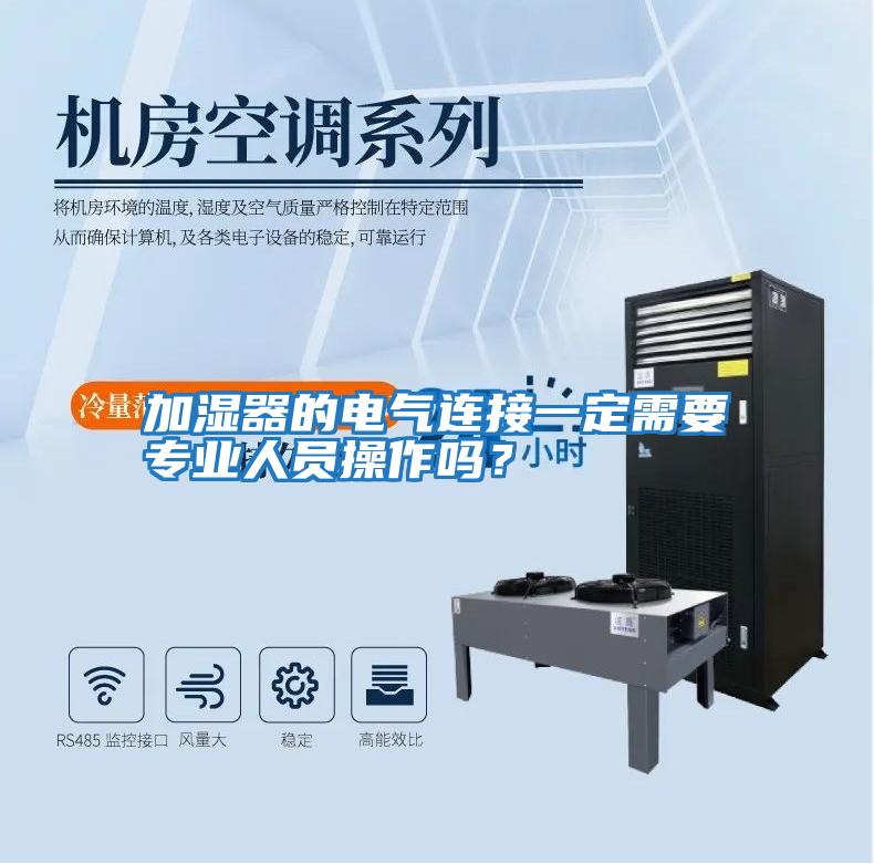 加濕器的電氣連接一定需要專業(yè)人員操作嗎？