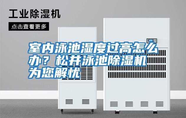 室內泳池濕度過高怎么辦？松井泳池除濕機為您解憂