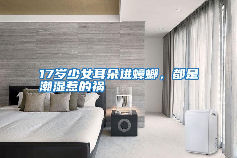 17歲少女耳朵進(jìn)蟑螂,都是潮濕惹的禍