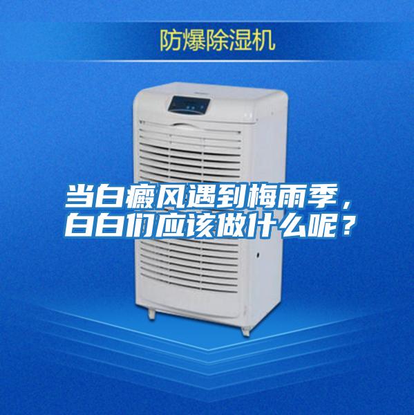 當白癜風遇到梅雨季，白白們應該做什么呢？