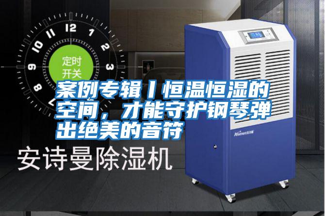 案例專輯丨恒溫恒濕的空間,才能守護鋼琴彈出絕美的音符