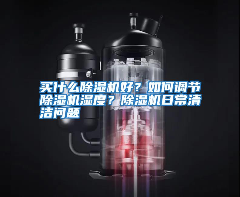 買什么除濕機好？如何調節除濕機濕度？除濕機日常清潔問題