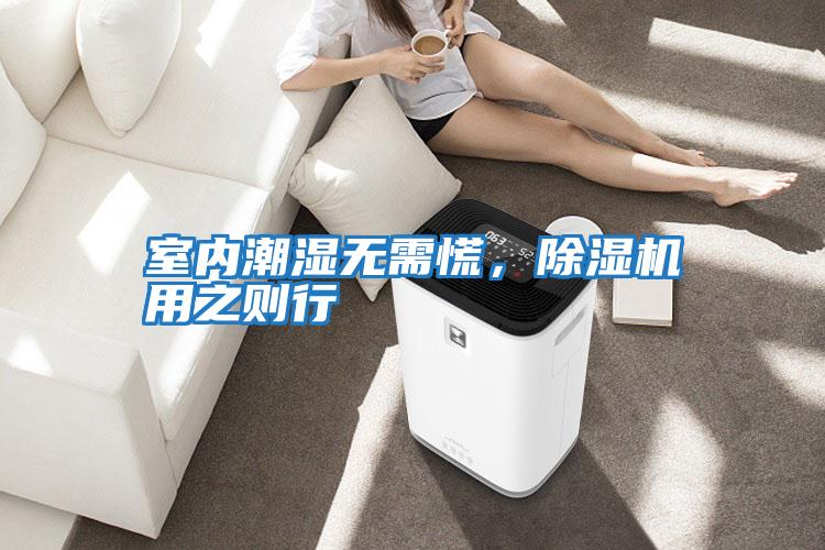 室內(nèi)潮濕無需慌,除濕機用之則行