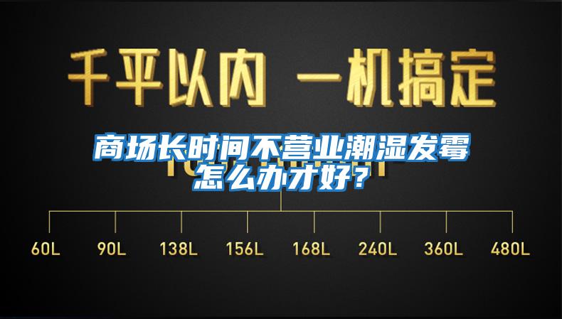 商場長時間不營業(yè)潮濕發(fā)霉怎么辦才好？