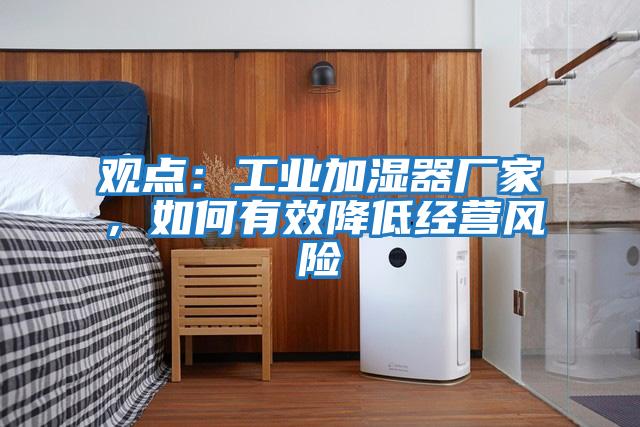 觀點：工業加濕器廠家，如何有效降低經營風險