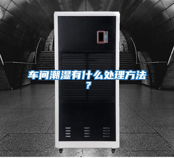 車間潮濕有什么處理方法？