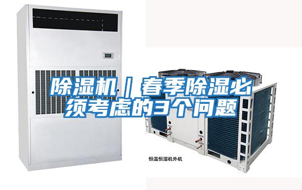 除濕機(jī)|春季除濕必須考慮的3個(gè)問(wèn)題