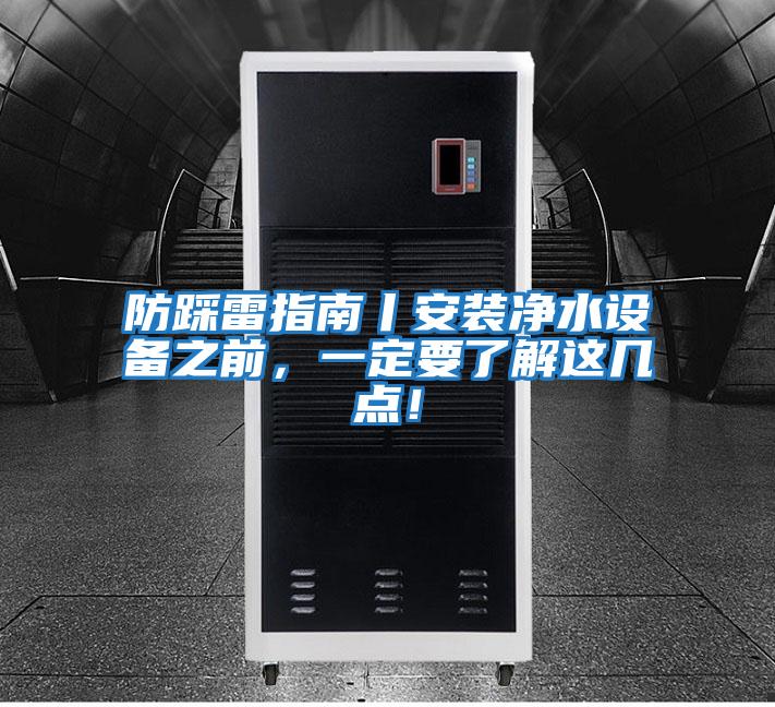 防踩雷指南丨安裝凈水設(shè)備之前,一定要了解這幾點!