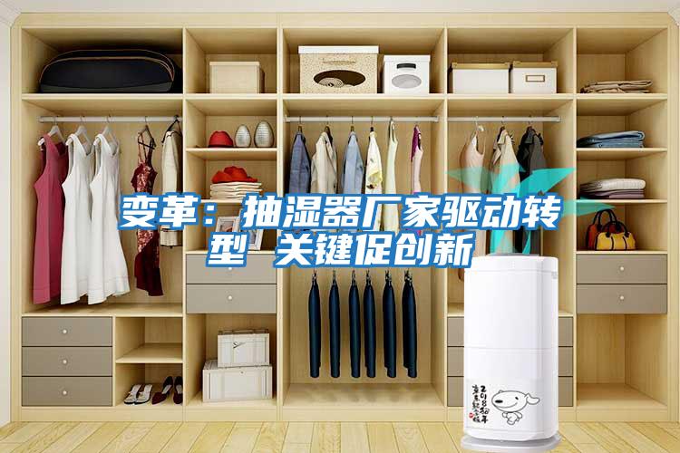 變革：抽濕器廠家驅動轉型 關鍵促創(chuàng)新