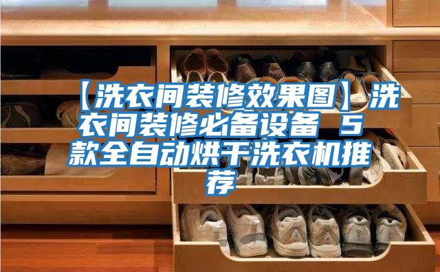 【洗衣間裝修效果圖】洗衣間裝修必備設備 5款全自動烘干洗衣機推薦