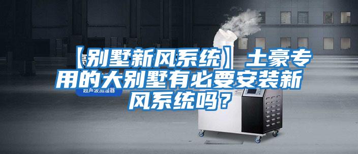 【別墅新風(fēng)系統(tǒng)】土豪專用的大別墅有必要安裝新風(fēng)系統(tǒng)嗎?