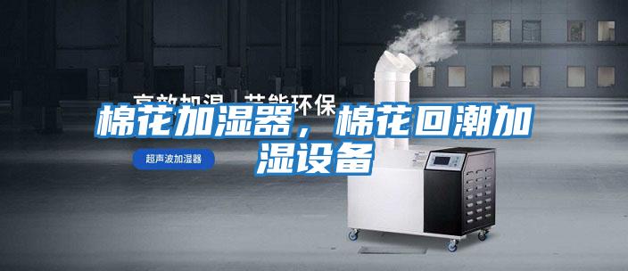 棉花加濕器，棉花回潮加濕設備
