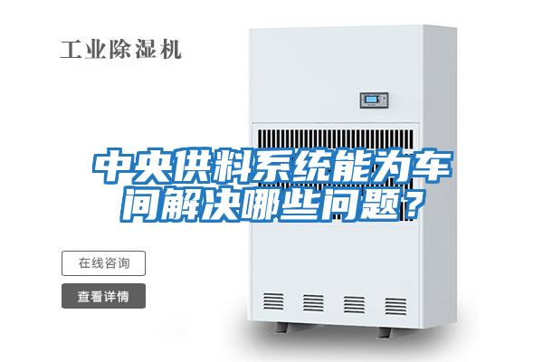 中央供料系統能為車間解決哪些問題？