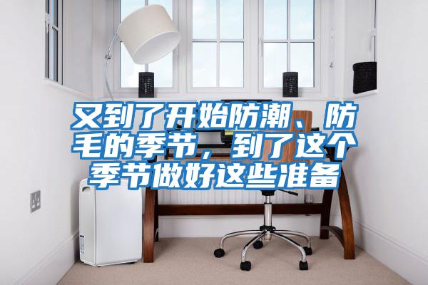 又到了開(kāi)始防潮、防毛的季節(jié),到了這個(gè)季節(jié)做好這些準(zhǔn)備