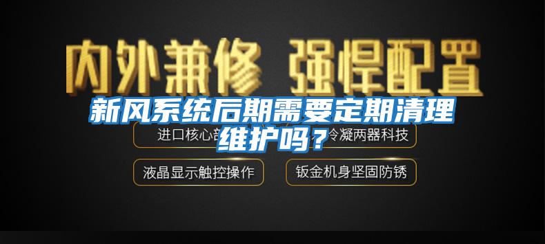 新風系統后期需要定期清理維護嗎？
