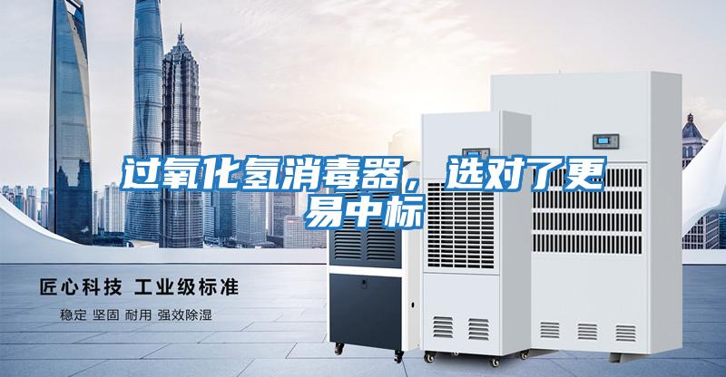 過氧化氫消毒器，選對了更易中標