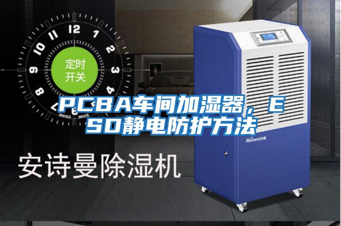 PCBA車間加濕器,ESD靜電防護(hù)方法