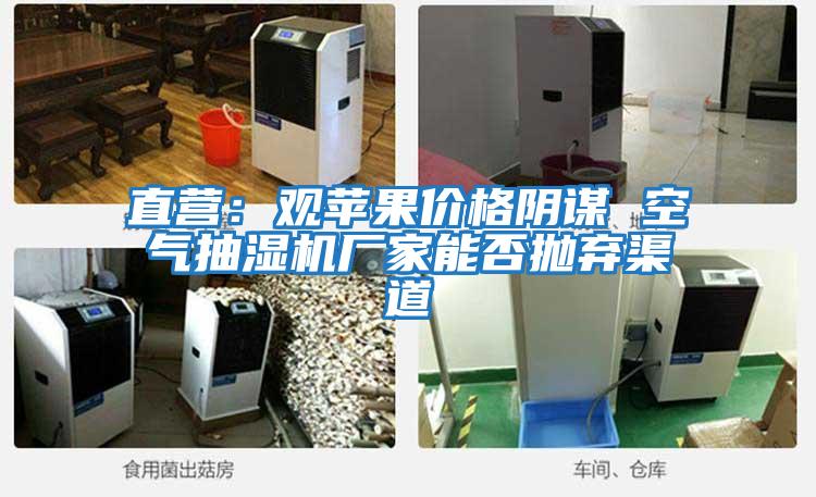 直營：觀蘋果價(jià)格陰謀 空氣抽濕機(jī)廠家能否拋棄渠道