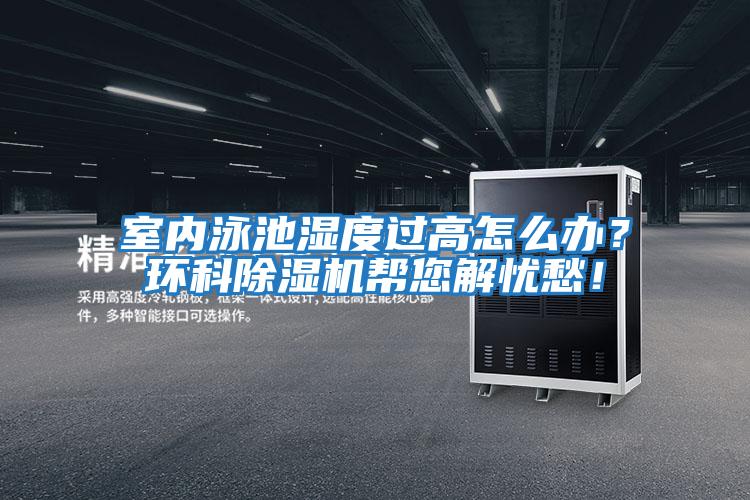 室內(nèi)泳池濕度過(guò)高怎么辦？環(huán)科除濕機(jī)幫您解憂愁！