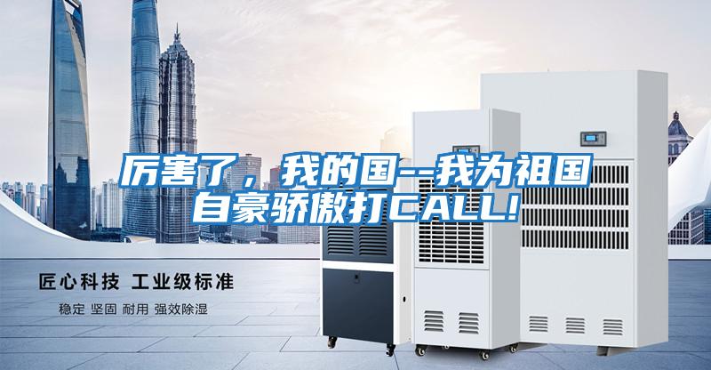 厲害了,我的國--我為祖國自豪驕傲打CALL!