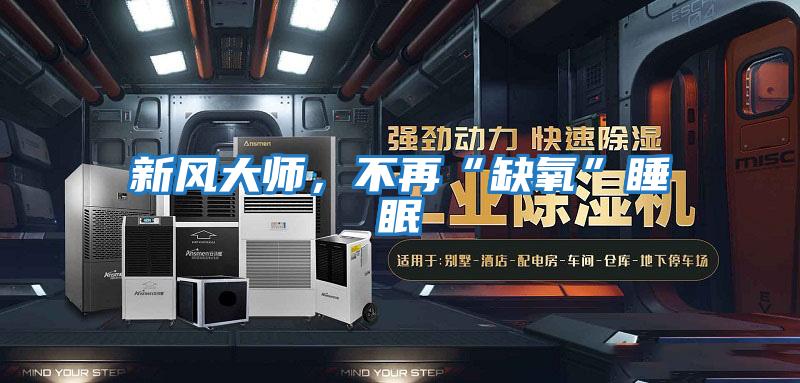 新風(fēng)大師,不再“缺氧”睡眠