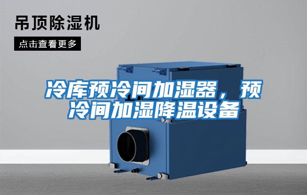 冷庫(kù)預(yù)冷間加濕器，預(yù)冷間加濕降溫設(shè)備