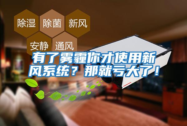 有了霧霾你才使用新風系統(tǒng)？那就虧大了！