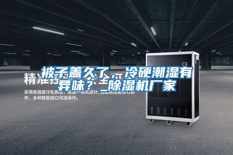 被子蓋久了，冷硬潮濕有異味？_除濕機廠家