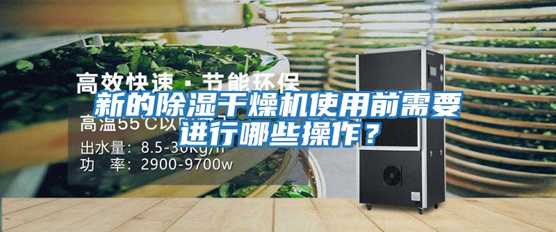 新的除濕干燥機使用前需要進行哪些操作？