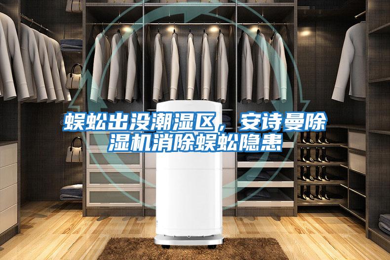 蜈蚣出沒潮濕區(qū)，安詩曼除濕機(jī)消除蜈蚣隱患