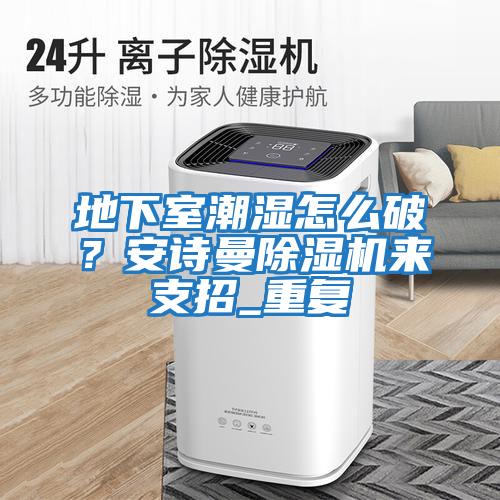 地下室潮濕怎么破？安詩曼除濕機來支招_重復