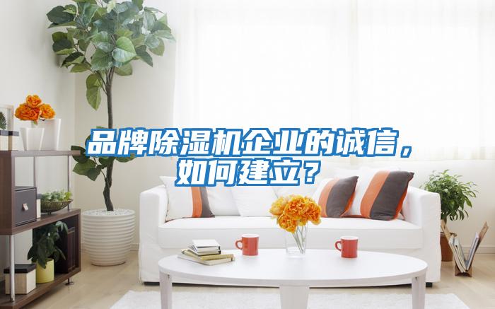 品牌除濕機(jī)企業(yè)的誠信，如何建立？