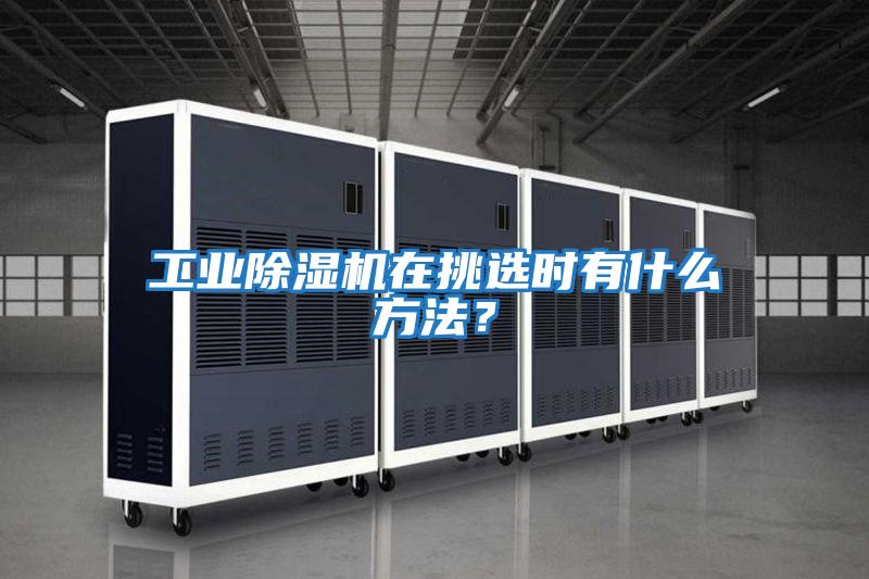工業除濕機在挑選時有什么方法?