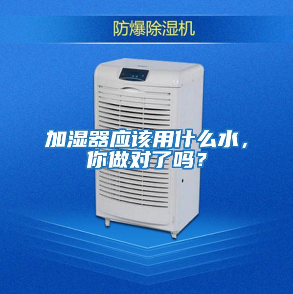 加濕器應該用什么水,你做對了嗎?