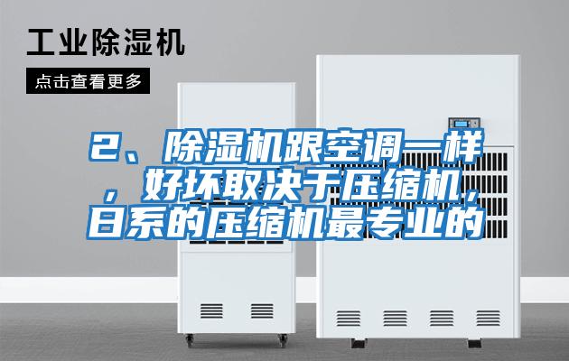 2、除濕機(jī)跟空調(diào)一樣，好壞取決于壓縮機(jī)，日系的壓縮機(jī)最專業(yè)的