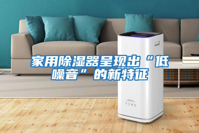 家用除濕器呈現出“低噪音”的新特征