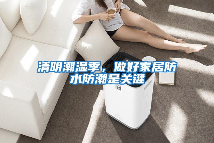 清明潮濕季，做好家居防水防潮是關(guān)鍵