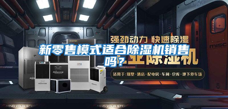 新零售模式適合除濕機銷售嗎？