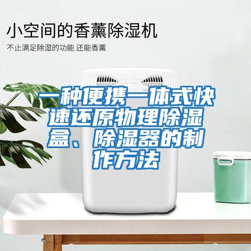 一種便攜一體式快速還原物理除濕盒、除濕器的制作方法