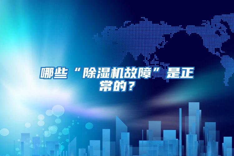 哪些“除濕機故障”是正常的？