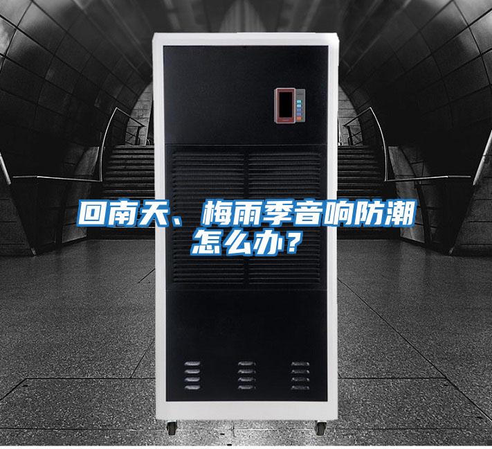 回南天、梅雨季音響防潮怎么辦？