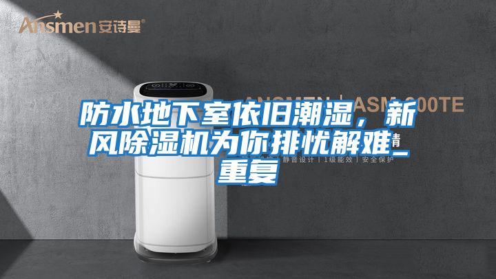 防水地下室依舊潮濕，新風除濕機為你排憂解難_重復