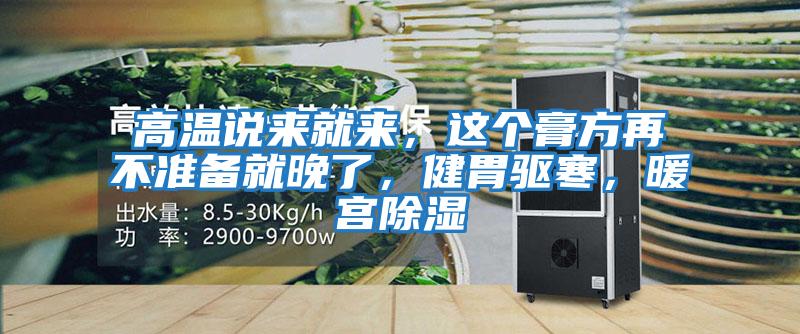 高溫說(shuō)來(lái)就來(lái)，這個(gè)膏方再不準(zhǔn)備就晚了，健胃驅(qū)寒，暖宮除濕