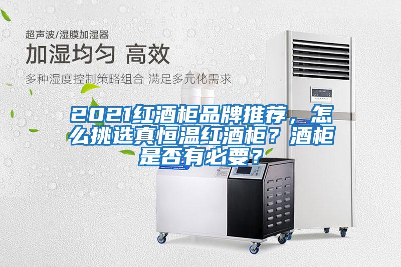 2021紅酒柜品牌推薦，怎么挑選真恒溫紅酒柜？酒柜是否有必要？