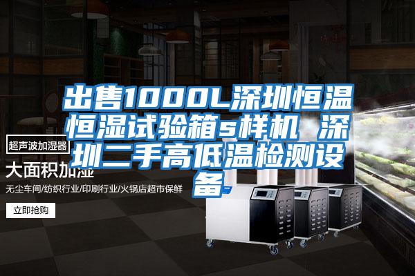 出售1000L深圳恒溫恒濕試驗箱s樣機 深圳二手高低溫檢測設(shè)備