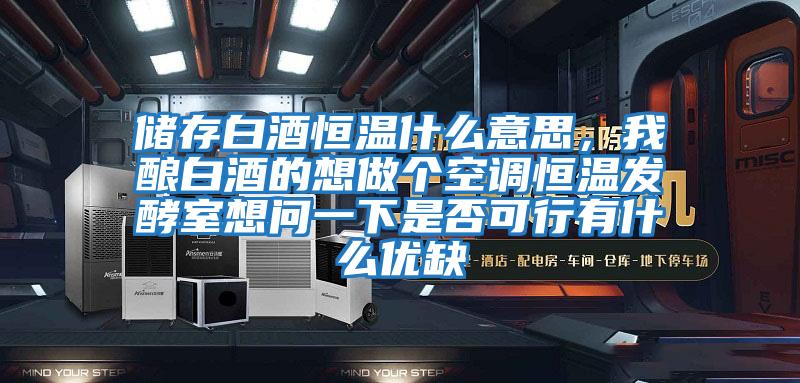 儲存白酒恒溫什么意思,我釀白酒的想做個空調(diào)恒溫發(fā)酵室想問一下是否可行有什么優(yōu)缺